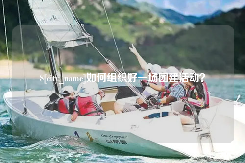 广安如何组织好一场团建活动？