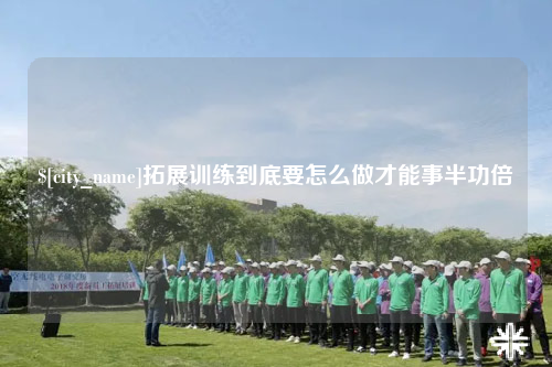 广安拓展训练到底要怎么做才能事半功倍