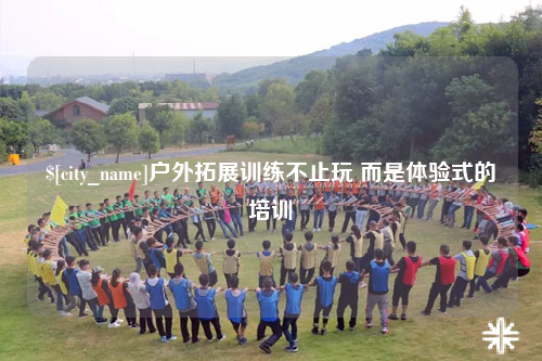 广安户外拓展训练不止玩 而是体验式的培训