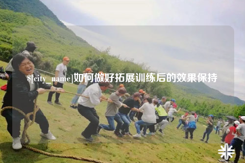 广安如何做好拓展训练后的效果保持